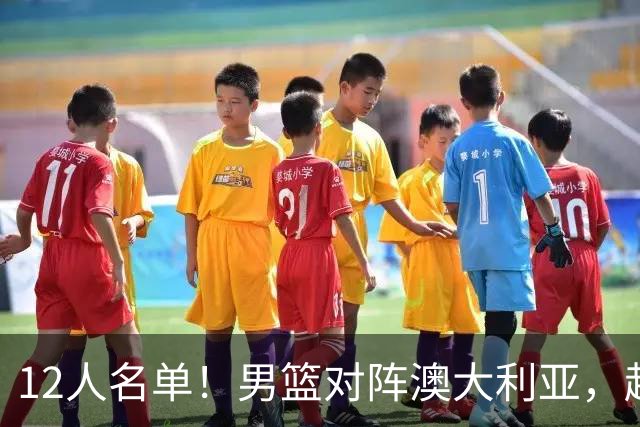 12人名单！男篮对阵澳大利亚，赵继伟联手庞峥麟，杜锋三弟子入选